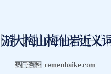 游大梅山梅仙岩近义词是什么意思的图片